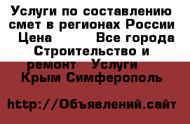 Услуги по составлению смет в регионах России › Цена ­ 500 - Все города Строительство и ремонт » Услуги   . Крым,Симферополь